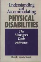 Understanding and Accommodating Physical Disabilities: The Manager's Desk Reference