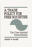 Trade Policy for Free Societies: The Case Against Protectionism