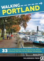 Walking Portland: 33 Tours of Stumptown's Funky Neighborhoods, Historic Landmarks, Park Trails, Farmers Markets, and Brewpubs (Revised)