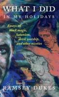 What I Did In My Holidays : - essays on black magic, Satanism, devil worship and other niceties