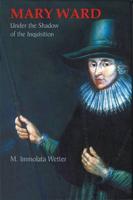 Mary Ward Under the Shadow of the Inquisition 1630-1637