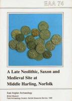 EAA 74: A Late Neolithic, Saxon and Medieval Site at Middle Harling, Norfolk