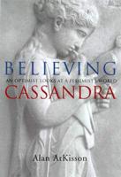 Believing Cassandra: An Optimist Looks at a Pessimist's World