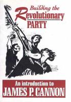Building the Revolutionary Party: An Introduction to James P. Cannon