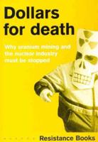 Dollars for Death : Why Uranium Mining and the Nuclear Industry Must Be Stopped