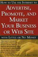 How to Use the Internet to Advertise, Promote and Market Your Business or Web Site-- With Little or No Money