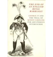 The End of an English Royal Marriage!: George IV and the Trial of Queen Caroline for Adulterous Intercourse - An Exhibition from