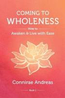 Coming to Wholeness: How to Awaken and Live with Ease