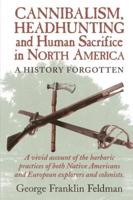 Cannibalism, Headhuntingand Human Sacrifice in North America: A History Forgotten, 1st Edition