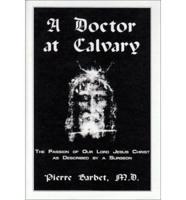 A Doctor at Calvary : The Passion of Our Lord Jesus Christ as Described by A