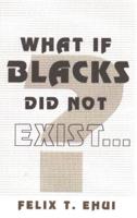 What If Blacks Did Not Exist?