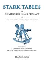 Stark Tables: For Clearing the Lunar Distance and Finding Universal Time by Sextant Observation Including a Convenient Way to Sharpen Celestial Navigation Skills While on Land