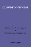 Clouded Witness: Initiation in the Church of England in the Mid-Victorian Period, 1850-1875