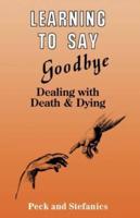 Learning To Say Goodbye : Dealing With Death And Dying