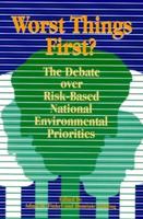 Worst Things First: The Debate over Risk-Based National Environmental Priorities