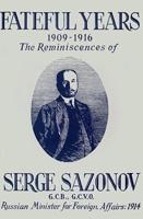 Fateful Years 1909-1916 The Reminiscences of Serge Sazonov G.C.B., G.C.V.O. Russian Minister for Foreign Affairs: 1914