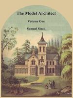 The Model Architect: A Series of Original Designs for Cottages, Villas, Suburban Residences, Etc., Vol. 1