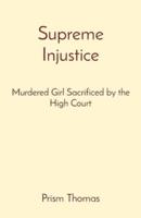 Supreme Injustice: Murdered Girl Sacrificed by the High Court