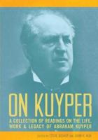 On Kuyper: A Collection of Readings on the Life, Work & Legacy of Abraham Kuyper