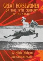 GREAT HORSEWOMEN OF THE 19TH CENTURY IN THE CIRCUS : and an Epilogue on Four Contemporary Écuyeres: Catherine Durand Henriquet, Eloise Schwarz King, Géraldine Katharina Knie, and Katja Schumann Binder