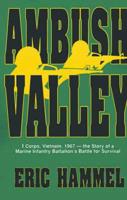 Ambush Valley: I Corps, Vietnam, 1967 -- The Story of a Marine Infantry Battalion's Battle for Survival