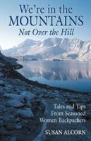 We're in the Mountains, Not Over the Hill: Tales and Tips from Seasoned Woman Backpackers