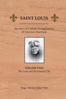 Saint Louis: The Story of Catholic Evangelization of America's Heartland: Vol 2: The Lion and the Fourth City