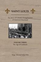 Saint Louis: The Story of Catholic Evangelization of America's Heartland: Vol 3: The Age of Cardinals