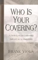 Who is Your Covering?: A Fresh Look at Leadership, Authority, &amp; Accountability; Volume 2