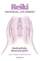 Reiki Universal Life Energy: A Holistic Method of Treatment for the Professional Practice, Absentee Healing and Self-Treatment of Mind, Body and Soul