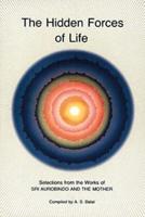The Hidden Forces of Life : Selections from the Works of Sri Aurobindo and The Mother