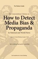 The Thinker's Guide for Conscientious Citizens on How to Detect Media Bias and Propaganda in National and World News