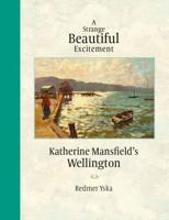 A Strange Beautiful Excitement : Katherine Mansfield's Wellington, 1888-1903