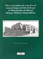 The Excavation of the Medieval Manor House of the Bishops of Winchester at Mount House, Witney, Oxfordshire, 1984-92