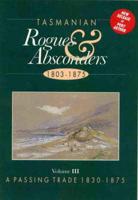 Tasmanian Rogues & Absconders, 1803-1875 Vol 3 A Passing Trade, 1830-1875