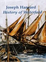 The History, Topography and Antiquities (Natural and Ecclesiastical), With Biographical Sketches of the Nobility Gentry and Ancient Families, and Notices of Eminent Men, & C. Of the County and City of Waterford