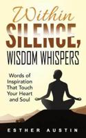 WITHIN SILENCE WISDOM WHISPERS: "Words of Inspiration  That Touch Your Heart and Soul"