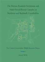 The Roman Roadside Settlement and Multi-Period Ritual Complex at Nettleton and Rothwell, Lincolnshire Volume 1