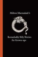 Milton Marmalade's Remarkably Silly Stories for Grown-ups
