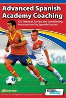 Advanced Spanish Academy Coaching - 120 Technical, Tactical and Conditioning Practices from Top Spanish Coaches