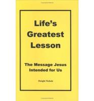 Life&#39;s Greatest Lesson: The Message Jesus Intended for Us