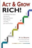 Act & Grow Rich!: The 99 Percenters Guide On How To Grow & Protect Your Money, Tax-Free, Just Like The Wealthy