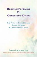 Beginner's Guide to Conscious Dying: The Path to Soul Healing, Peace of Mind & Unconditional Love