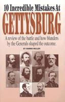 10 Incredible Mistakes at Gettysburg: A Review of the Battle and How Blunders by the Generals Shaped the Outcome