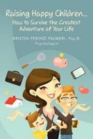 Raising Happy Children...How to Survive the Greatest Adventure of Your Life