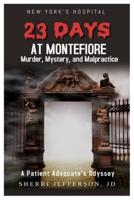 23 Days At Montefiore: Murder, Mystery, and Malpractice A Patient Advocate's Odyssey