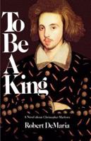To Be a King: A Novel about Christopher Marlowe