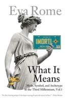 What It Means: Myth, Symbol, and Archetype in the Third Millennium, Vol. 1