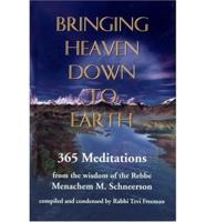 Bringing Heaven Down to Earth: 365 Meditations from the Wisdom of the Rebbe Menachem M. Schneerson