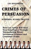 Crimes of Persuasion: Schemes, Scams, Frauds. How con artists will steal your savings and inheritance through telemarketing fraud, investment schemes and internet consumer scams.